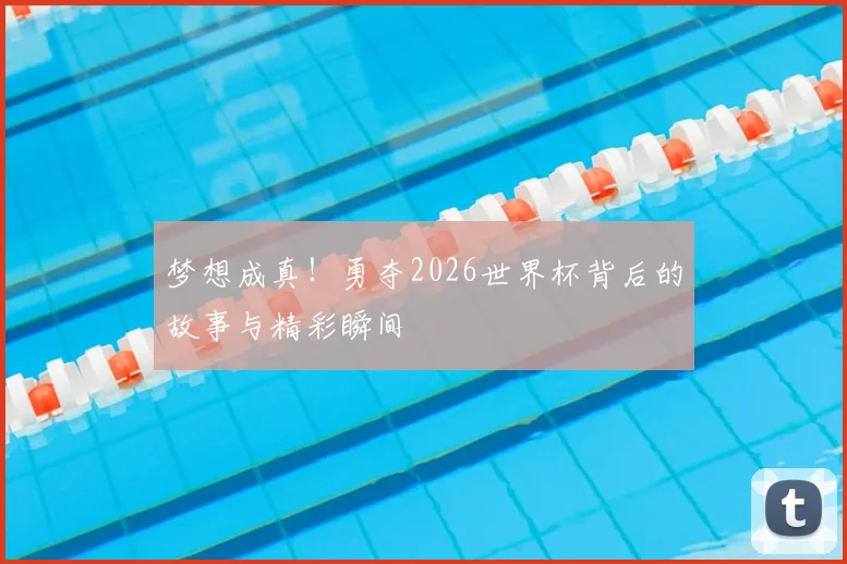 梦想成真!勇夺2026世界杯背后的故事与精彩瞬间