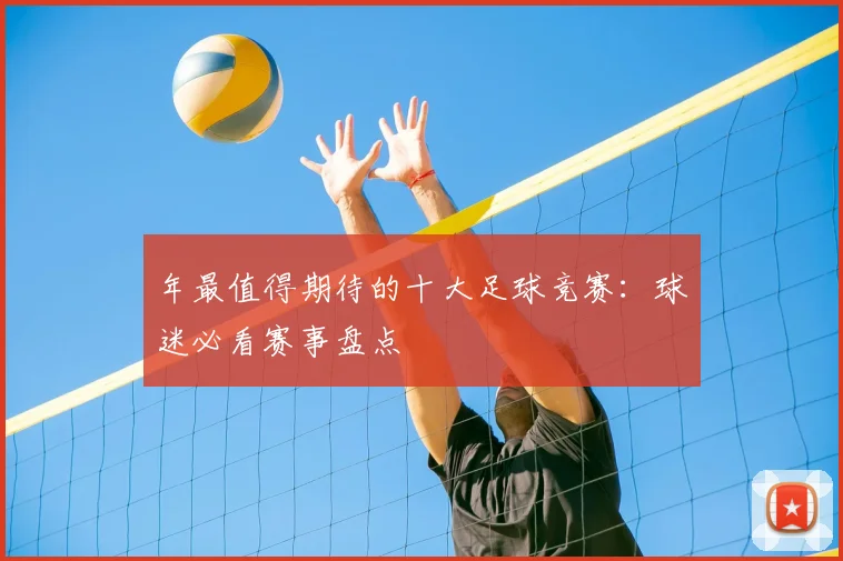 年最值得期待的十大足球竞赛:球迷必看赛事盘点