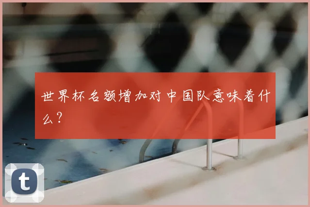 世界杯名额增加对中国队意味着什么?