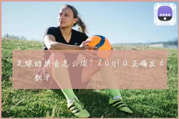 足球的拼音怎么读？Zúqiú正确发音教学