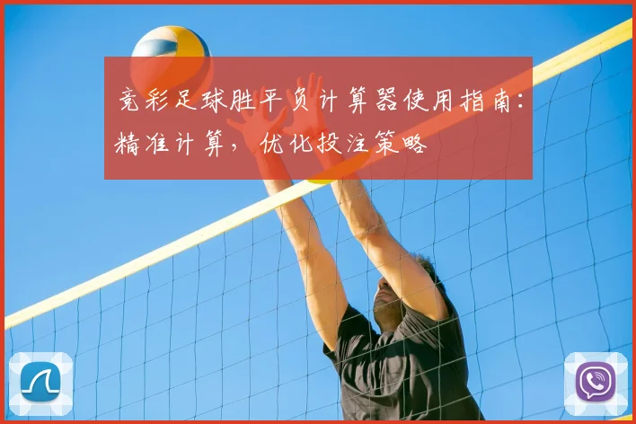 竞彩足球胜平负计算器使用指南:精准计算,优化投注策略