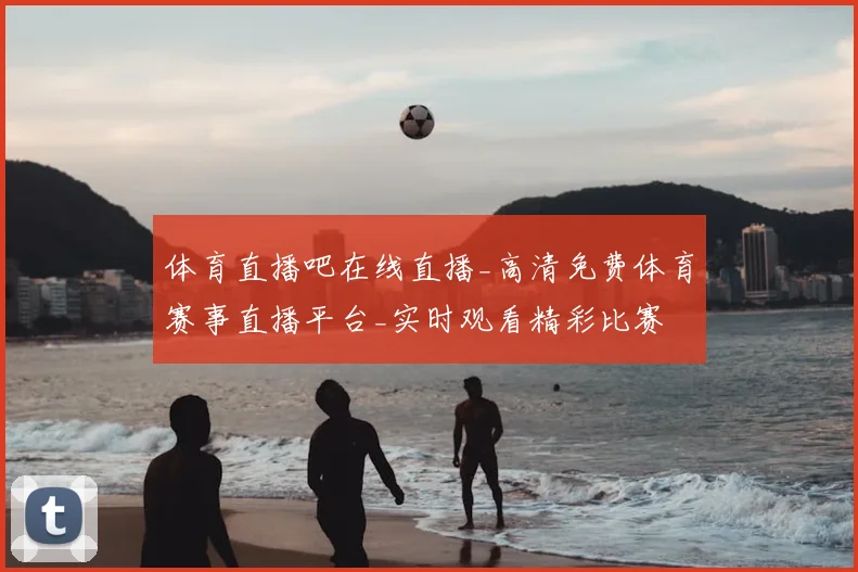 体育直播吧在线直播_高清免费体育赛事直播平台_实时观看精彩比赛