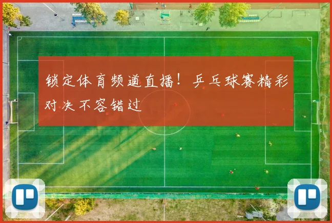 锁定体育频道直播！乒乓球赛精彩对决不容错过